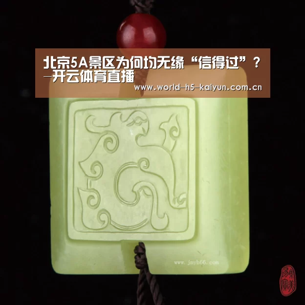 北京5A景区为何均无缘“信得过”?-开云体育直播(图1) KAIYUN官网