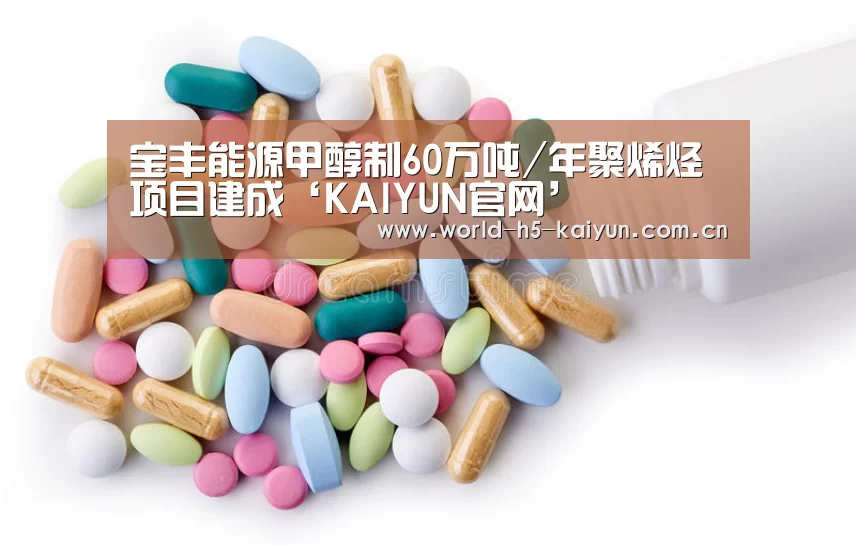 宝丰能源甲醇制60万吨/年聚烯烃项目建成‘KAIYUN官网’(图1) 开云赛事